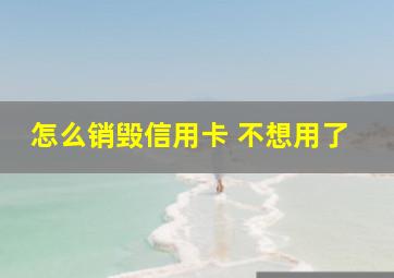 怎么销毁信用卡 不想用了